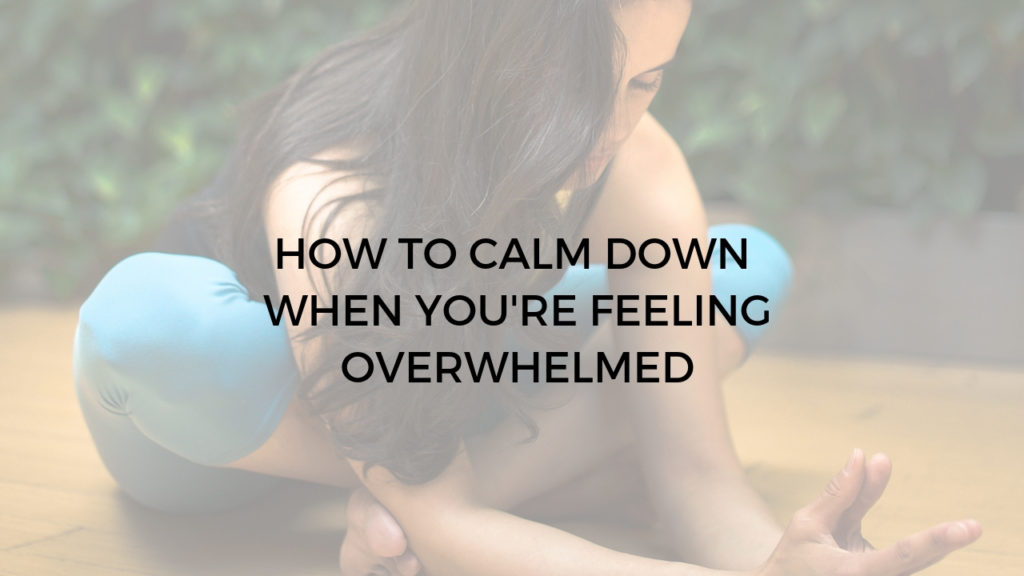 how to calm down when you are overwhelmed