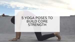 5 yoga poses to build core strength