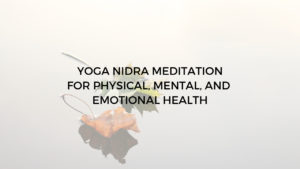 Yoga Nidra meditation script for physical, mental, emotional health